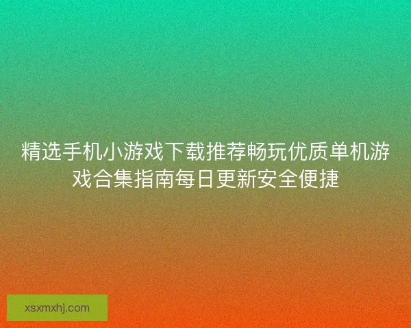 精选手机小游戏下载推荐畅玩优质单机游戏合集指南每日更新安全便捷